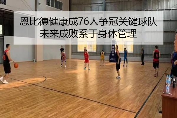 恩比德健康成76人争冠关键球队未来成败系于身体管理（Leyu）