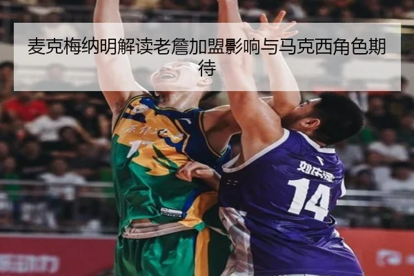 麦克梅纳明解读老詹加盟影响与马克西角色期待（Leyu）